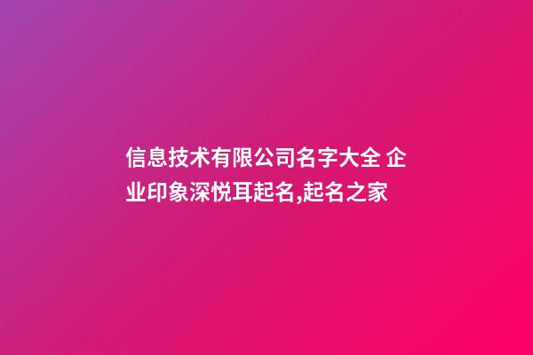 信息技术有限公司名字大全 企业印象深悦耳起名,起名之家-第1张-公司起名-玄机派